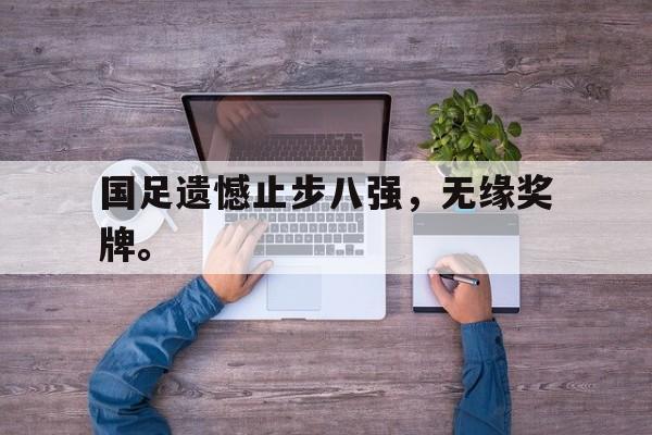 金年会下载-国足遗憾止步八强，无缘奖牌。