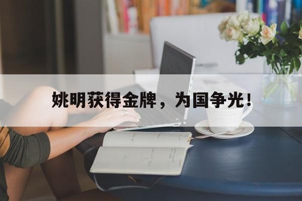金年会app 下载安装安卓版-姚明获得金牌，为国争光！