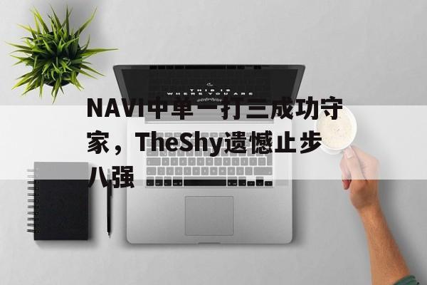 金年会下载-NAVI中单一打三成功守家，TheShy遗憾止步八强