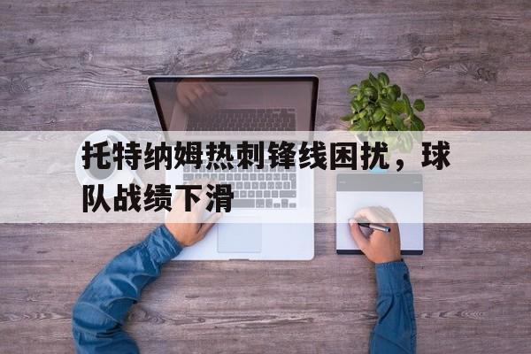 jinnianhui通用版-托特纳姆热刺锋线困扰，球队战绩下滑