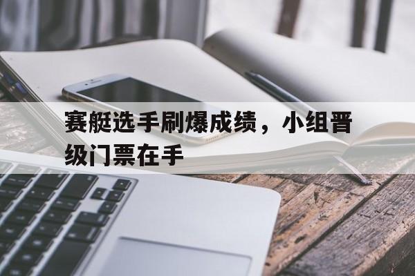 金年会app 下载安装安卓版-赛艇选手刷爆成绩，小组晋级门票在手