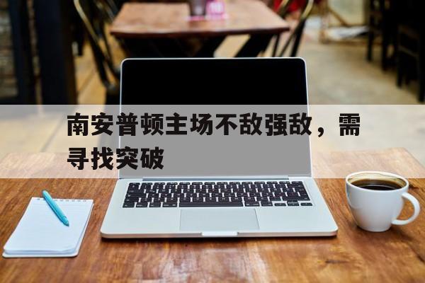 jinnianhui通用版-南安普顿主场不敌强敌，需寻找突破