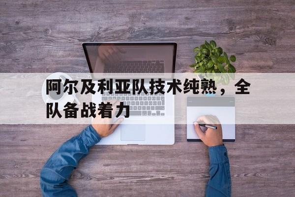 金年会app 下载安装安卓版-阿尔及利亚队技术纯熟，全队备战着力