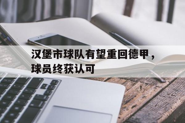 金年会下载-汉堡市球队有望重回德甲，球员终获认可