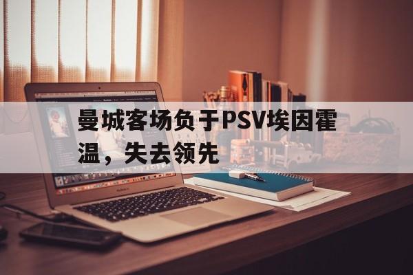 金年会app 下载安装安卓版-曼城客场负于PSV埃因霍温，失去领先