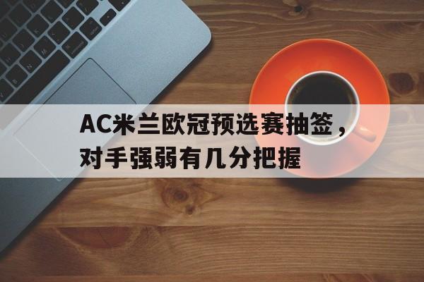 金年会下载-AC米兰欧冠预选赛抽签，对手强弱有几分把握