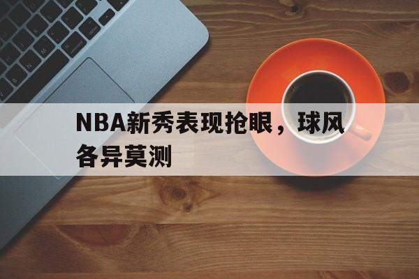 金年会下载-NBA新秀表现抢眼，球风各异莫测