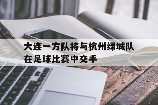 jinnianhui通用版-大连一方队将与杭州绿城队在足球比赛中交手