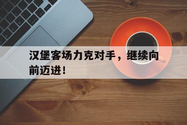 金年会app 下载安装安卓版-汉堡客场力克对手，继续向前迈进！